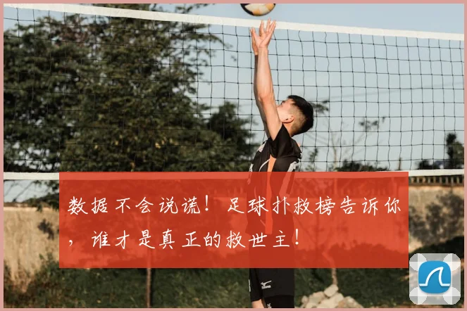 数据不会说谎!足球扑救榜告诉你,谁才是真正的救世主!