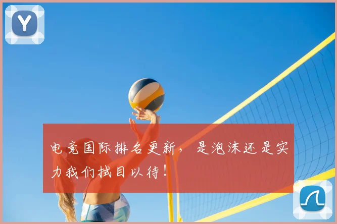 电竞国际排名更新,是泡沫还是实力我们拭目以待!