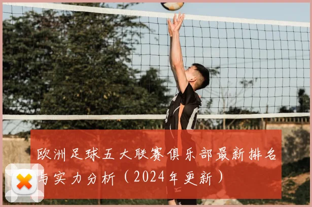 欧洲足球五大联赛俱乐部最新排名与实力分析（2024年更新）