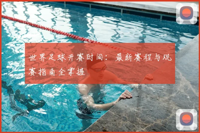 世界足球开赛时间:最新赛程与观赛指南全掌握