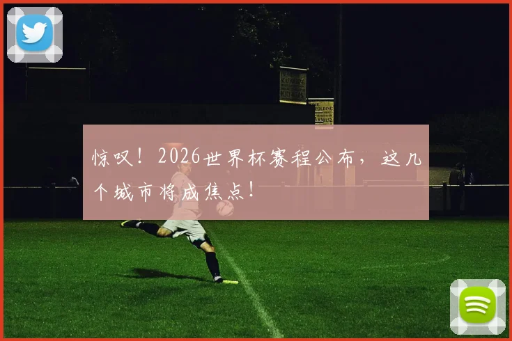 惊叹！2026世界杯赛程公布，这几个城市将成焦点！