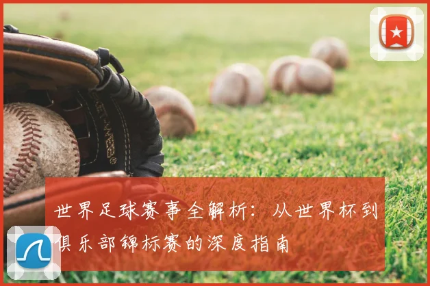 世界足球赛事全解析:从世界杯到俱乐部锦标赛的深度指南