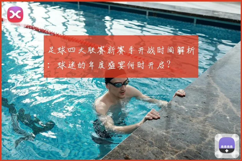 足球四大联赛新赛季开战时间解析：球迷的年度盛宴何时开启？