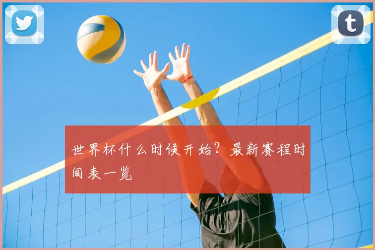 世界杯什么时候开始?最新赛程时间表一览
