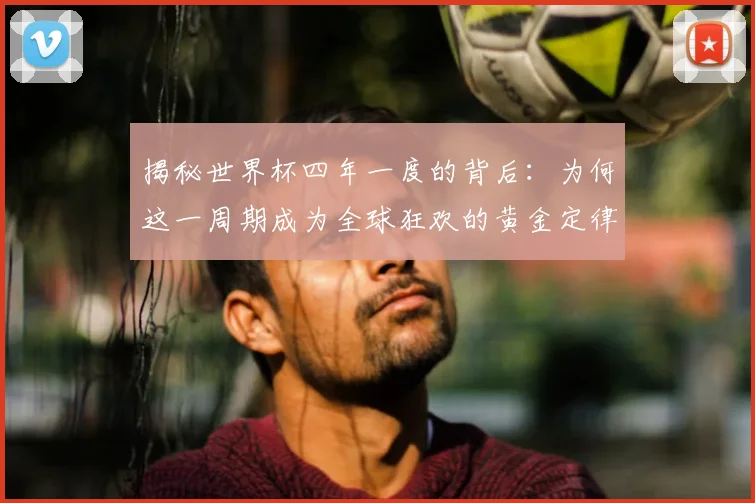 揭秘世界杯四年一度的背后:为何这一周期成为全球狂欢的黄金定律?