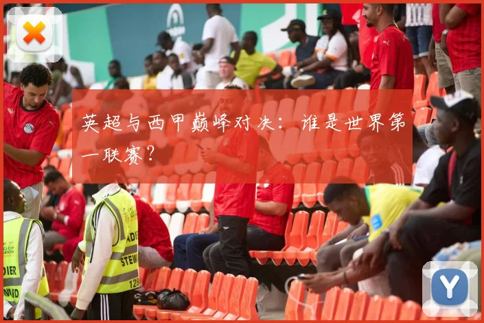 英超与西甲巅峰对决：谁是世界第一联赛？