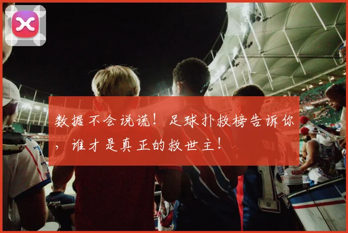 数据不会说谎!足球扑救榜告诉你,谁才是真正的救世主!
