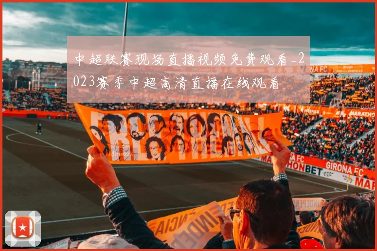中超联赛现场直播视频免费观看_2023赛季中超高清直播在线观看