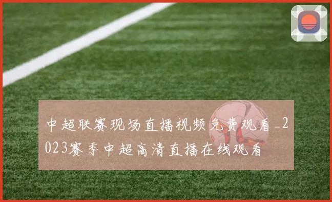 中超联赛现场直播视频免费观看_2023赛季中超高清直播在线观看