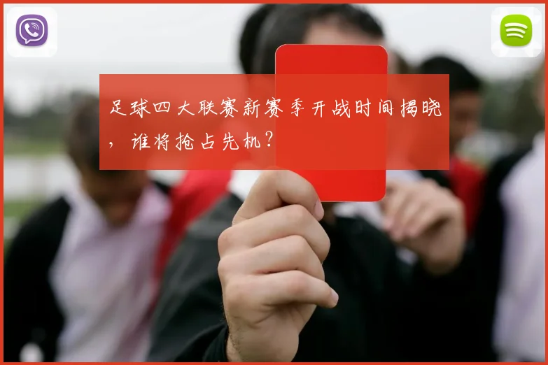 足球四大联赛新赛季开战时间揭晓，谁将抢占先机？