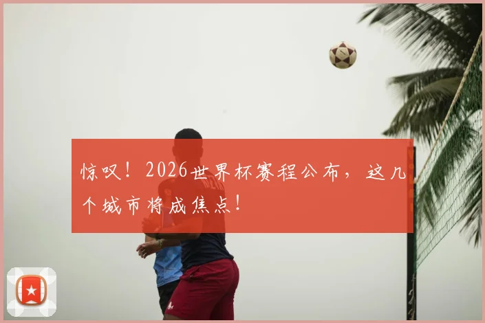 惊叹!2026世界杯赛程公布,这几个城市将成焦点!