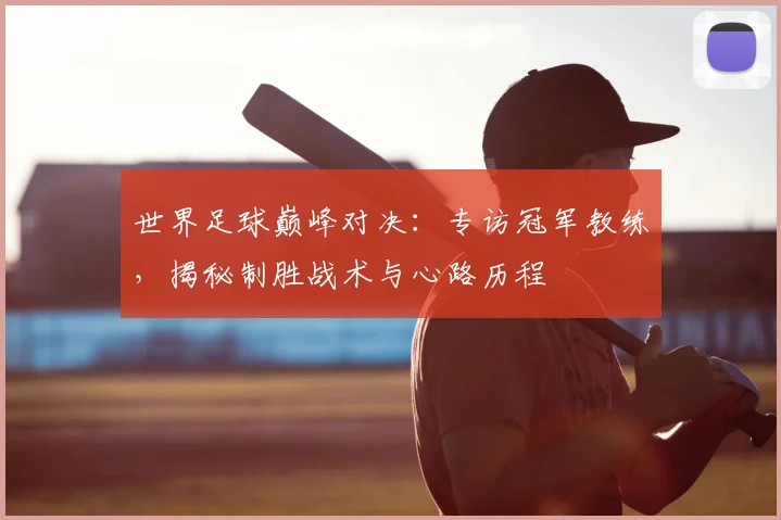世界足球巅峰对决：专访冠军教练，揭秘制胜战术与心路历程