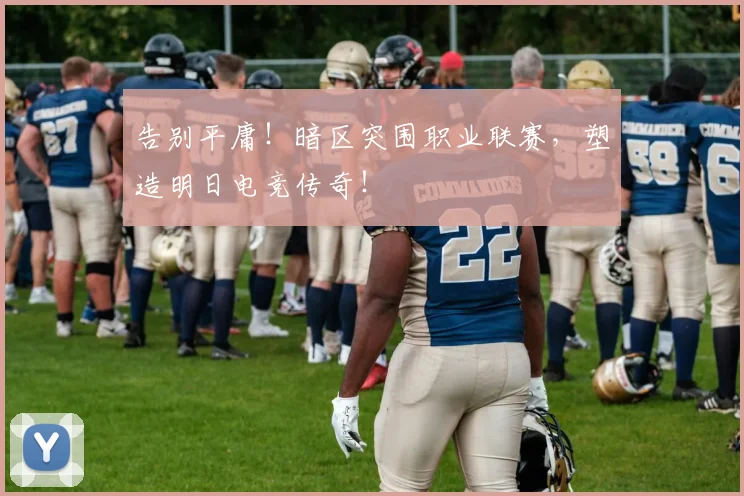 告别平庸!暗区突围职业联赛,塑造明日电竞传奇!