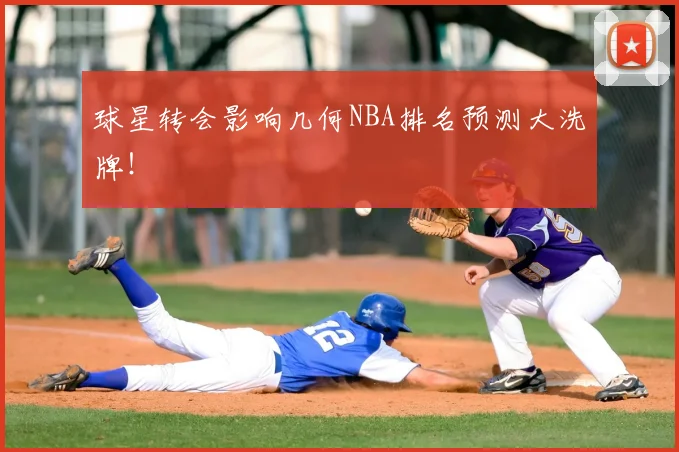 球星转会影响几何NBA排名预测大洗牌!