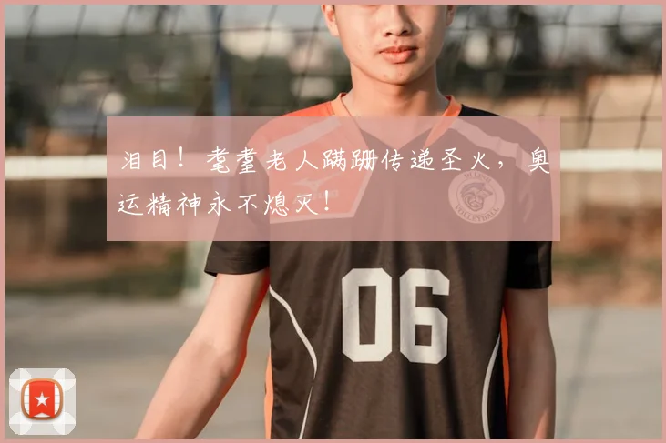 泪目!耄耋老人蹒跚传递圣火,奥运精神永不熄灭!