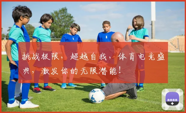 挑战极限，超越自我，体育电竞盛典，激发你的无限潜能！